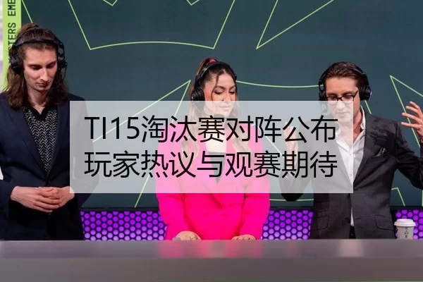 TI15淘汰赛对阵公布 玩家热议与观赛期待